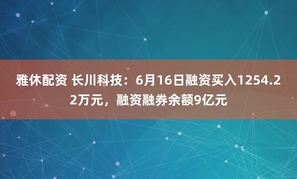 雅休配资 长川科技：6月16日融资买入1254.22万元，融资融券余额9亿元