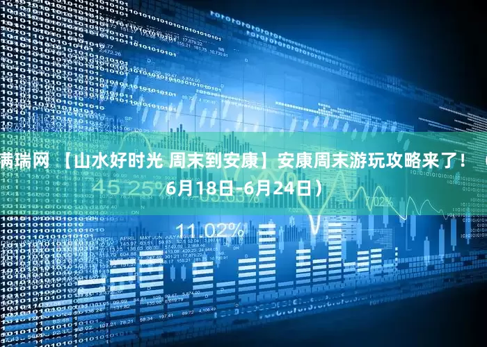 满瑞网 【山水好时光 周末到安康】安康周末游玩攻略来了！（6月18日-6月24日）
