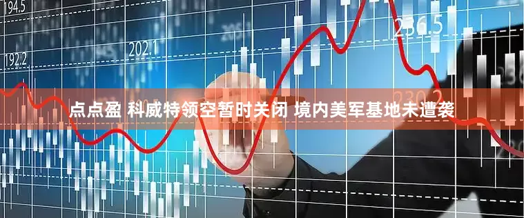 点点盈 科威特领空暂时关闭 境内美军基地未遭袭