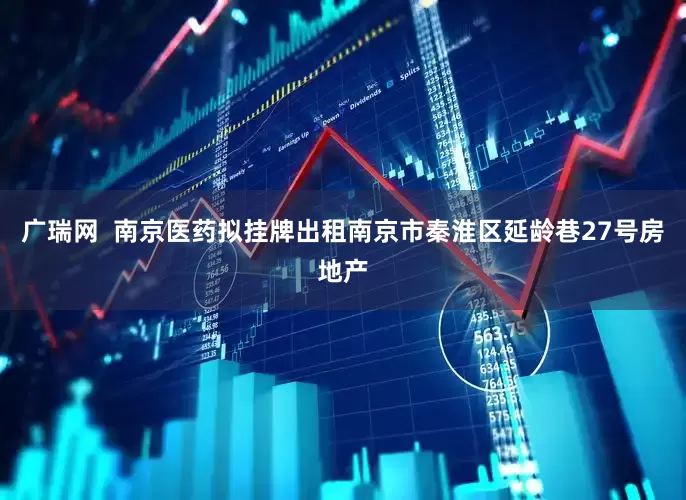 广瑞网  南京医药拟挂牌出租南京市秦淮区延龄巷27号房地产