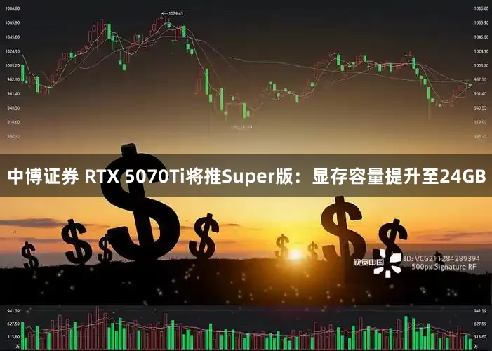 中博证券 RTX 5070Ti将推Super版：显存容量提升至24GB