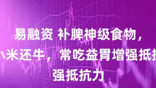 易融资 补脾神级食物，比小米还牛，常吃益胃增强抵抗力