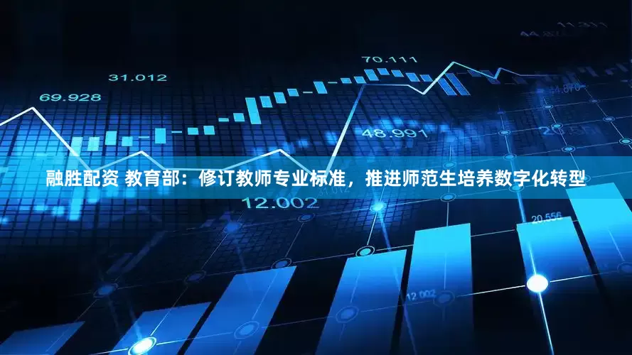 融胜配资 教育部：修订教师专业标准，推进师范生培养数字化转型