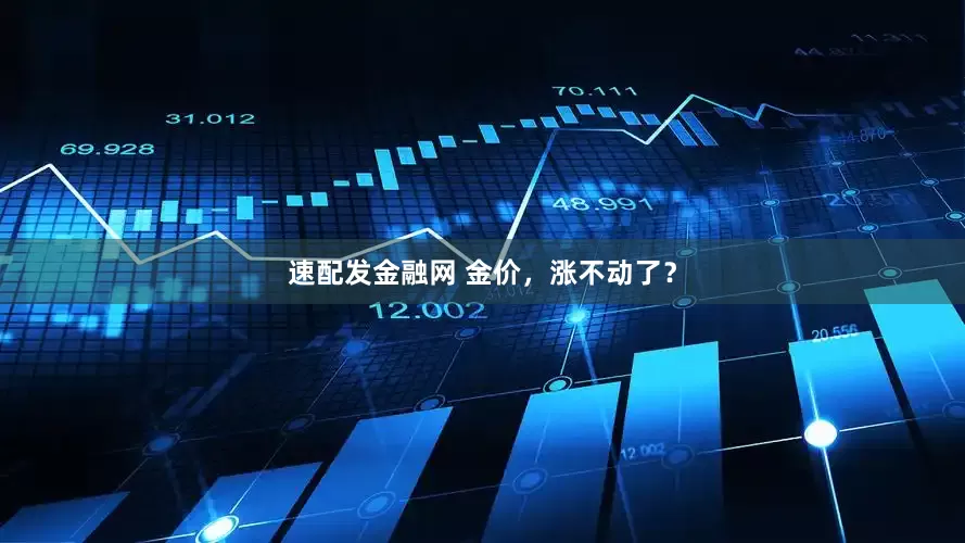 速配发金融网 金价，涨不动了？