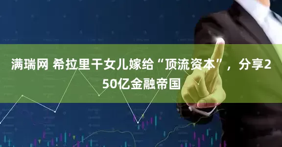 满瑞网 希拉里干女儿嫁给“顶流资本”，分享250亿金融帝国
