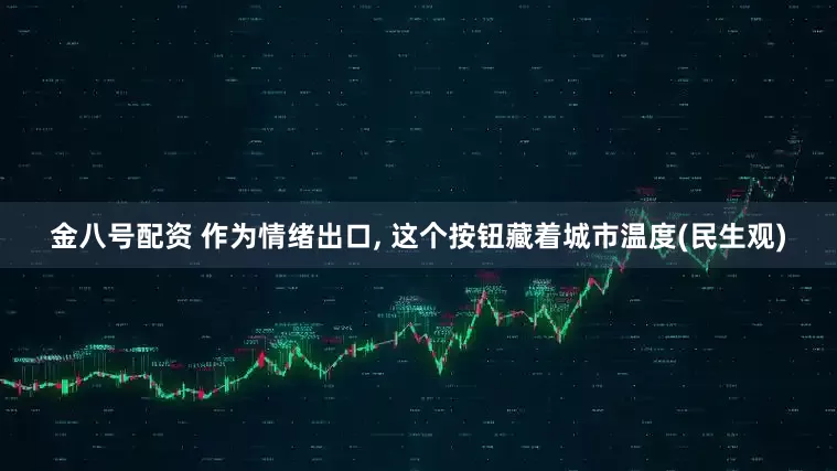 金八号配资 作为情绪出口, 这个按钮藏着城市温度(民生观)