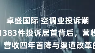 卓盛国际 空调业投诉潮起：格力1383件投诉居首背后，营收四年首降与渠道改革的艰难博弈