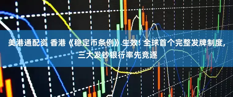 美港通配资 香港《稳定币条例》生效! 全球首个完整发牌制度, 三大发钞银行率先竞逐