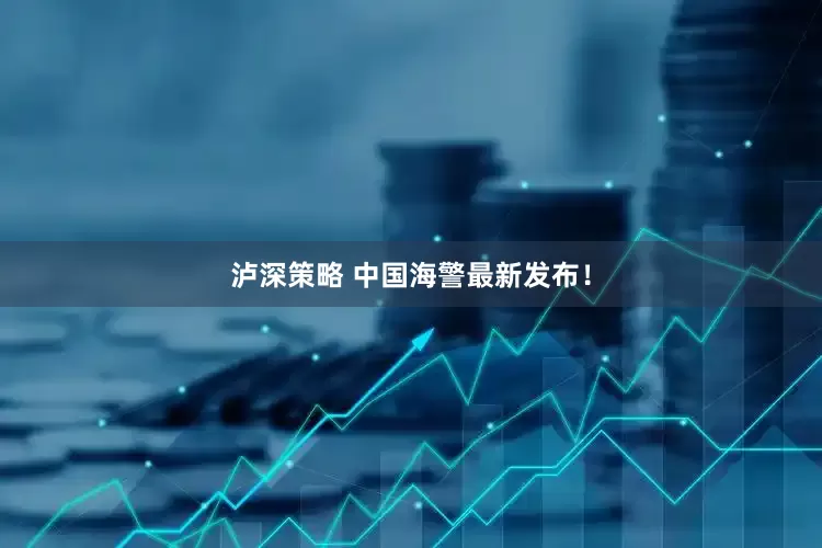 泸深策略 中国海警最新发布！