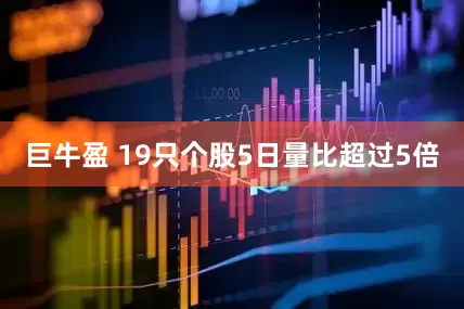 巨牛盈 19只个股5日量比超过5倍